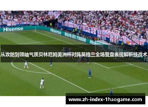 从攻防到领袖气质贝林厄姆美洲杯对阵英格兰全场复盘表现解析技战术