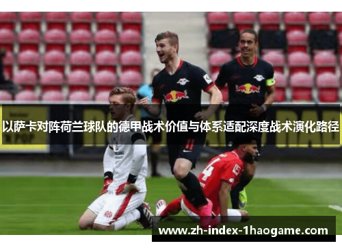 以萨卡对阵荷兰球队的德甲战术价值与体系适配深度战术演化路径