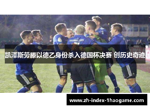 凯泽斯劳滕以德乙身份杀入德国杯决赛 创历史奇迹