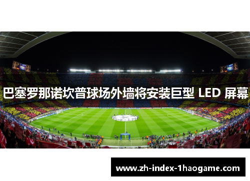 巴塞罗那诺坎普球场外墙将安装巨型 LED 屏幕