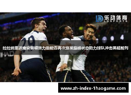 拉拉纳重返南安普顿效力后能否再次焕发巅峰状态助力球队冲击英超前列