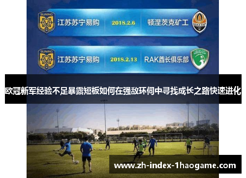 欧冠新军经验不足暴露短板如何在强敌环伺中寻找成长之路快速进化