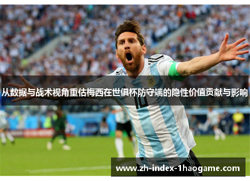 从数据与战术视角重估梅西在世俱杯防守端的隐性价值贡献与影响